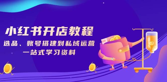 小红书开店教程，选品、账号搭建到私域运营，一站式学习资料-中创网_分享创业项目_助您在家赚钱