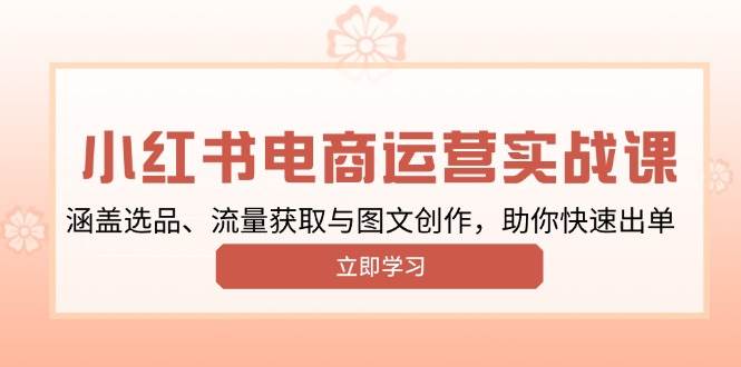 小红书变现运营实战课，涵盖选品、流量获取与图文创作，助你快速出单-中创网_分享创业项目_助您在家赚钱