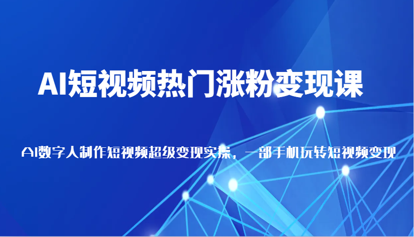 AI短视频热门涨粉变现课，AI数字人制作短视频超级变现实操，一部手机玩转短视频变现-中创网_分享创业项目_助您在家赚钱