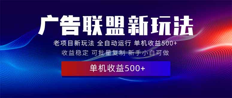 （13965期）2025全新广告联盟玩法 单机500+课程实操分享 小白可无脑操作-中创网_分享创业项目_助您在家赚钱