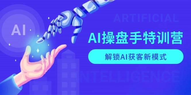 AI操盘手特训营，解锁AI获客新模式，全面掌握AI商业应用与提示词技巧-中创网_分享创业项目_助您在家赚钱