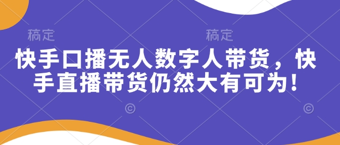 快手口播无人数字人带货，快手直播带货仍然大有可为!-中创网_分享创业项目_助您在家赚钱