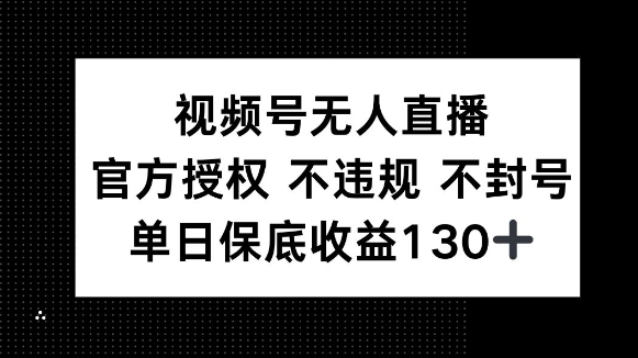 视频号无人直播，官方授权 不违规 不封号，单日保底收益130+-中创网_分享创业项目_助您在家赚钱