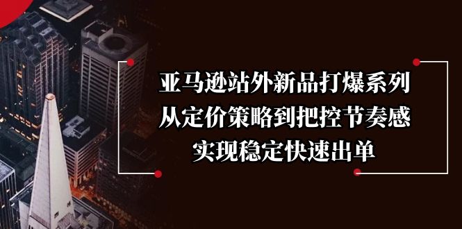 （13970期）亚马逊站外新品打爆系列，从定价策略到把控节奏感，实现稳定快速出单-中创网_分享创业项目_助您在家赚钱