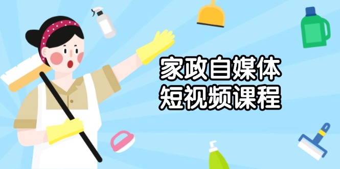 （13955期）家政 自媒体短视频课程：从内容到发布，解析拍摄与剪辑技巧，打造爆款视频-中创网_分享创业项目_助您在家赚钱