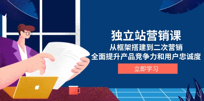 （13902期）独立站营销课，从框架搭建到二次营销，全面提升产品竞争力和用户忠诚度-中创网_分享创业项目_助您在家赚钱