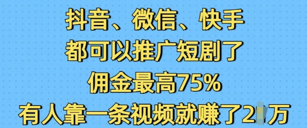 抖音微信快手都可以推广短剧了，佣金最高75%，有人靠一条视频就挣了2W-中创网_分享创业项目_助您在家赚钱