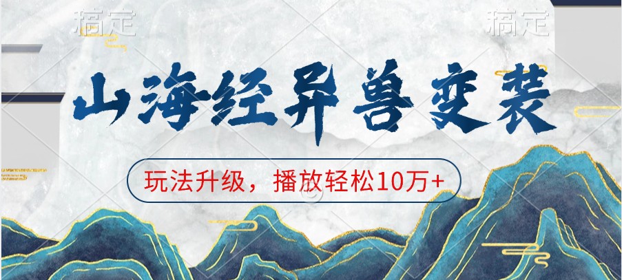 山海经异兽变装，玩法升级，播放轻松10万+-中创网_分享创业项目_助您在家赚钱