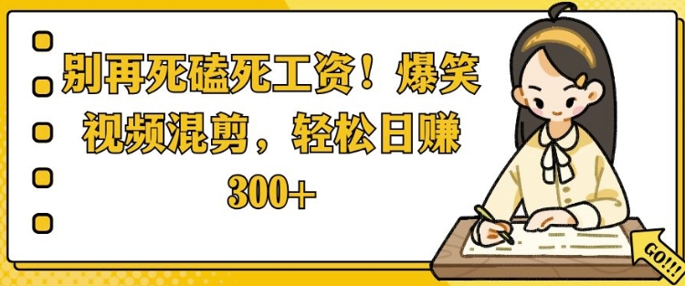 别再死磕死工资，爆笑视频混剪，轻松日入 3张-中创网_分享创业项目_助您在家赚钱