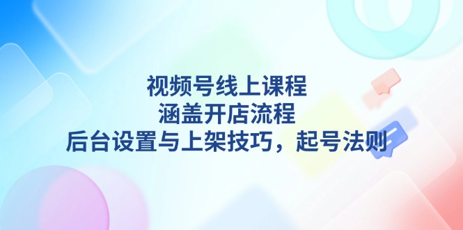 （13881期）视频号线上课程详解，涵盖开店流程，后台设置与上架技巧，起号法则-中创网_分享创业项目_助您在家赚钱