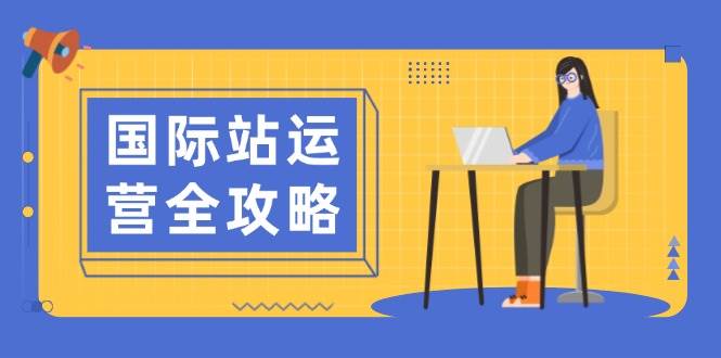 国际站运营全攻略：涵盖日常运营到数据分析，助力打造高效运营思路-中创网_分享创业项目_助您在家赚钱