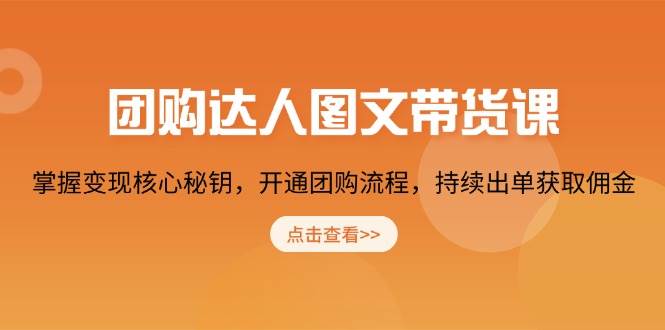 团购达人图文带货课，掌握变现核心秘钥，开通团购流程，持续出单获取佣金-中创网_分享创业项目_助您在家赚钱