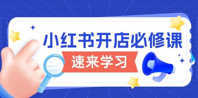 小红书开店必修课，详解开店流程与玩法规则，开启电商变现之旅-中创网_分享创业项目_助您在家赚钱