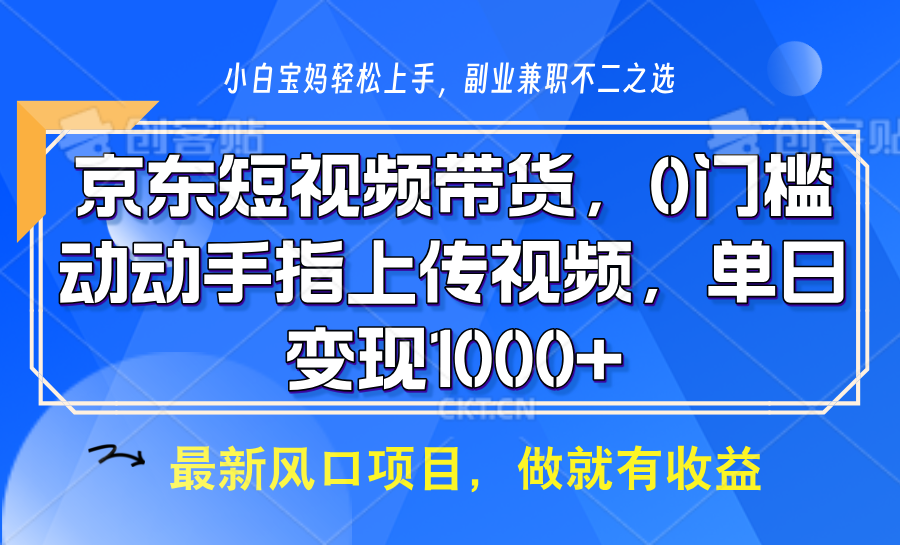 京东短视频带货，操作简单，可矩阵操作，动动手指上传视频，轻松日入1000+-中创网_分享创业项目_助您在家赚钱