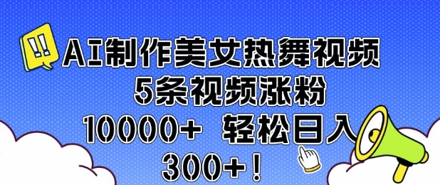 AI制作美女热舞视频 5条视频涨粉10000+ 轻松日入3张-中创网_分享创业项目_助您在家赚钱