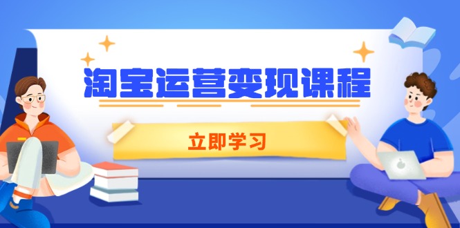 （14016期）淘宝运营变现课程，涵盖店铺运营、推广、数据分析，助力商家提升-中创网_分享创业项目_助您在家赚钱