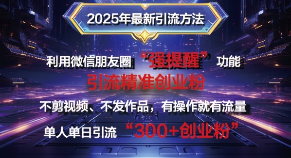 2025年最新微信朋友圈暴力引流法单人单日单操作日引300+创业粉，兼职粉-中创网_分享创业项目_助您在家赚钱