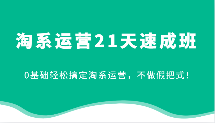 淘系运营21天速成班，0基础轻松搞定淘系运营，不做假把式！-中创网_分享创业项目_助您在家赚钱