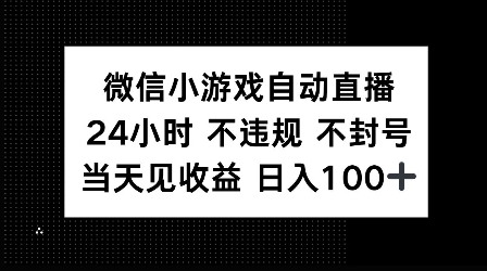 微信小游戏自动直播，24小时直播不违规 不封号，当天见收益 日入100+-中创网_分享创业项目_助您在家赚钱