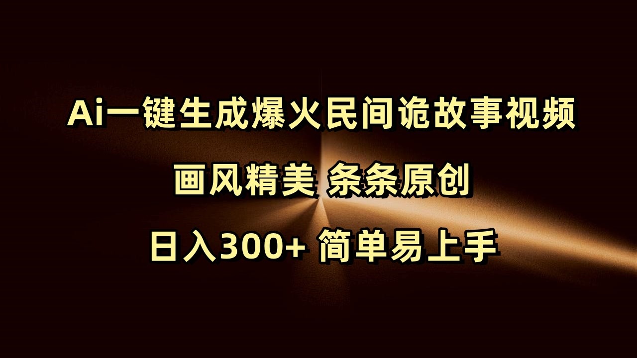 Ai一键生成爆火民间诡故事视频 画风精美 条条原创 日入300+ 简单易上手-中创网_分享创业项目_助您在家赚钱