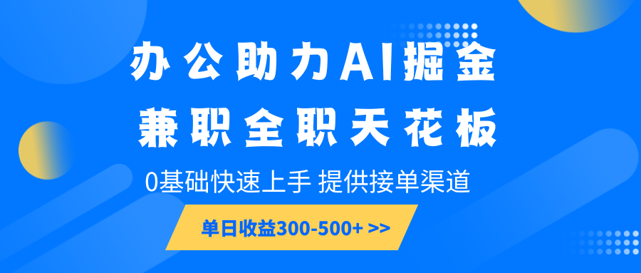 办公助力AI掘金，兼职全职天花板，0基础快速上手，单日收益300-500+-中创网_分享创业项目_助您在家赚钱