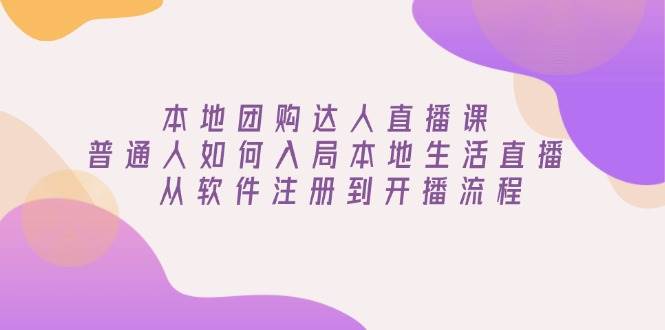 本地团购达人直播课：普通人如何入局本地生活直播, 从软件注册到开播流程-中创网_分享创业项目_助您在家赚钱