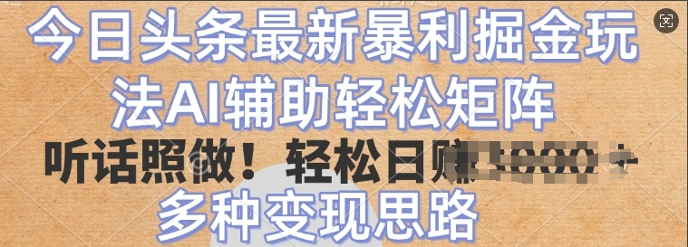 今日头条最新暴利掘金玩法，AI辅助轻松矩阵，听话照做，轻松日入多张，多种变现思路-中创网_分享创业项目_助您在家赚钱