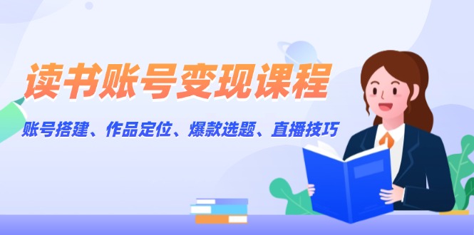 （13883期）读书账号变现课程：账号搭建、作品定位、爆款选题、直播技巧-中创网_分享创业项目_助您在家赚钱