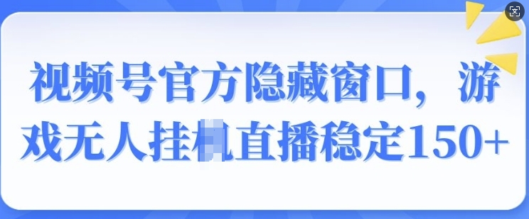 视频号官方隐藏窗口，游戏无人挂JI直播稳定150+-中创网_分享创业项目_助您在家赚钱