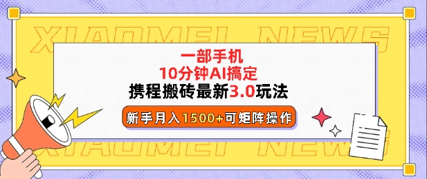 携程搬砖最新3.0玩法，一部手机，AI一 键搞定，每天十分钟，小白无脑操作月入1500+-中创网_分享创业项目_助您在家赚钱