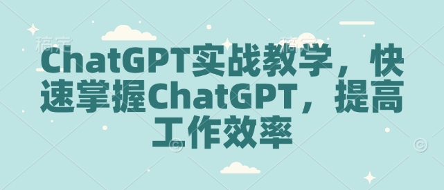 ChatGPT实战教学，快速掌握ChatGPT，提高工作效率-中创网_分享创业项目_助您在家赚钱