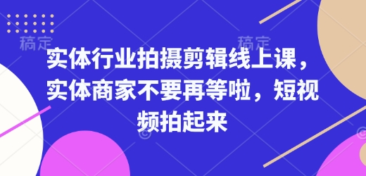 实体行业拍摄剪辑线上课，实体商家不要再等啦，短视频拍起来-中创网_分享创业项目_助您在家赚钱