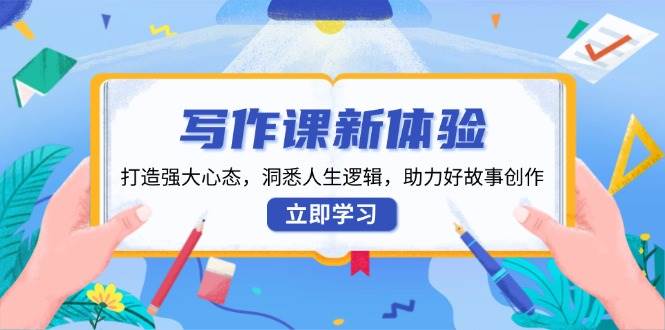 写作课新体验，打造强大心态，洞悉人生逻辑，助力好故事创作-中创网_分享创业项目_助您在家赚钱