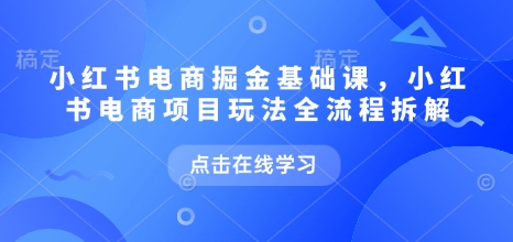 小红书电商掘金课，小红书电商项目玩法全流程拆解-中创网_分享创业项目_助您在家赚钱