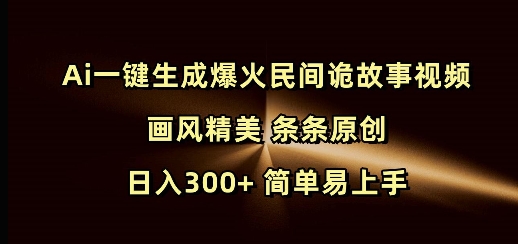 Ai一键生成爆火民间诡故事视频 画风精美 条条原创 日入300+ 简单易上手-中创网_分享创业项目_助您在家赚钱