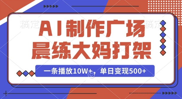 AI制作广场晨练大妈打架，一条播放10W+，单日变现多张【揭秘】-中创网_分享创业项目_助您在家赚钱