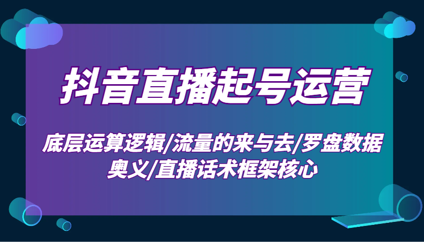 抖音直播起号运营：底层运算逻辑/流量的来与去/罗盘数据奥义/直播话术框架核心-中创网_分享创业项目_助您在家赚钱